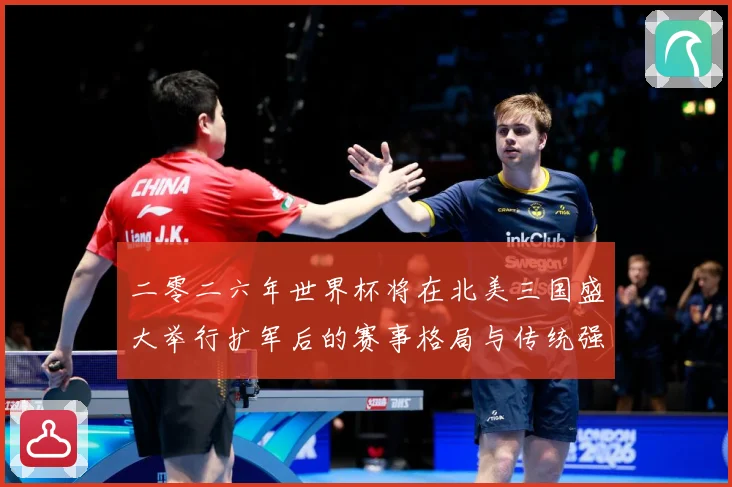 二零二六年世界杯将在北美三国盛大举行扩军后的赛事格局与传统强数据研判：最新赛事动态与深度分析