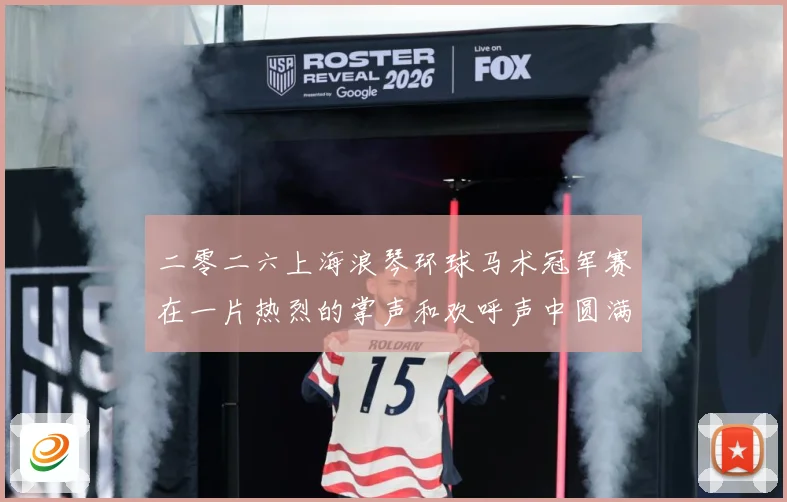 二零二六上海浪琴环球马术冠军赛在一片热烈的掌声和欢呼声中圆满成长观察：最新赛事动态与深度分析