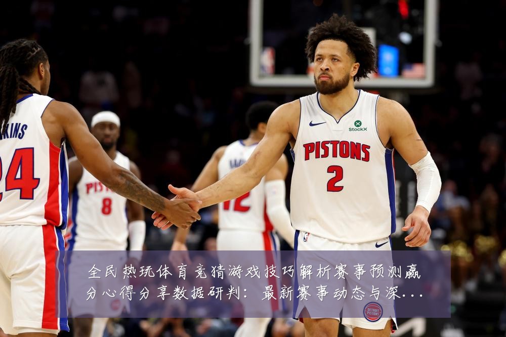 全民热玩体育竞猜游戏技巧解析赛事预测赢分心得分享数据研判:最新赛事动态与深度分析