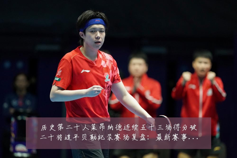 历史第二十人莱昂纳德连续五十三场得分破二十将追平贝勒纪录赛场复盘:最新赛事动态与深度分析