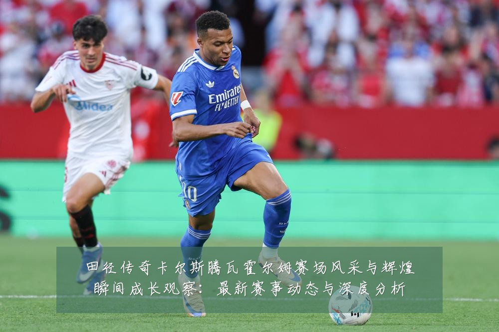 田径传奇卡尔斯腾瓦霍尔姆赛场风采与辉煌瞬间成长观察：最新赛事动态与深度分析