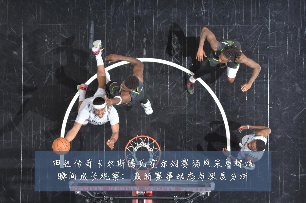 田径传奇卡尔斯腾瓦霍尔姆赛场风采与辉煌瞬间成长观察：最新赛事动态与深度分析