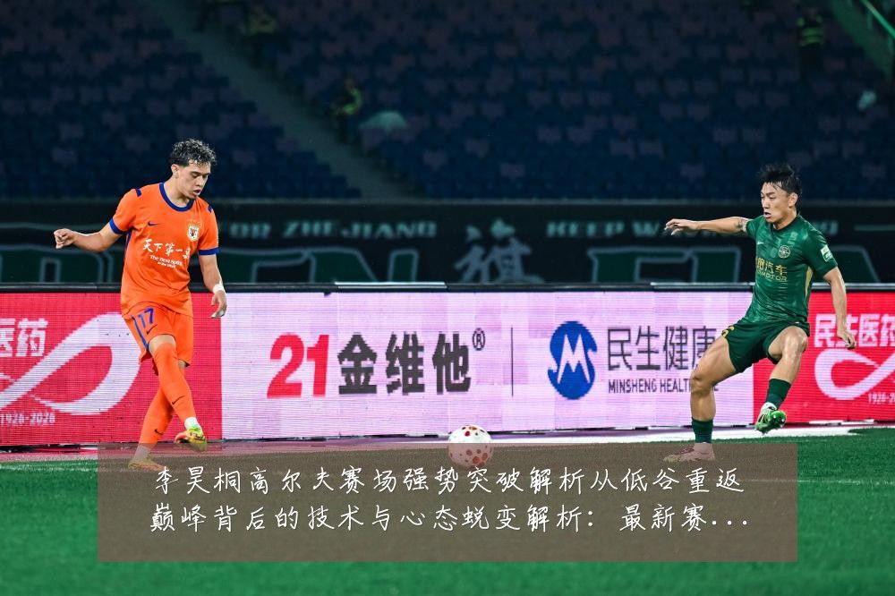 李昊桐高尔夫赛场强势突破解析从低谷重返巅峰背后的技术与心态蜕变解析:最新赛事动态与深度分析