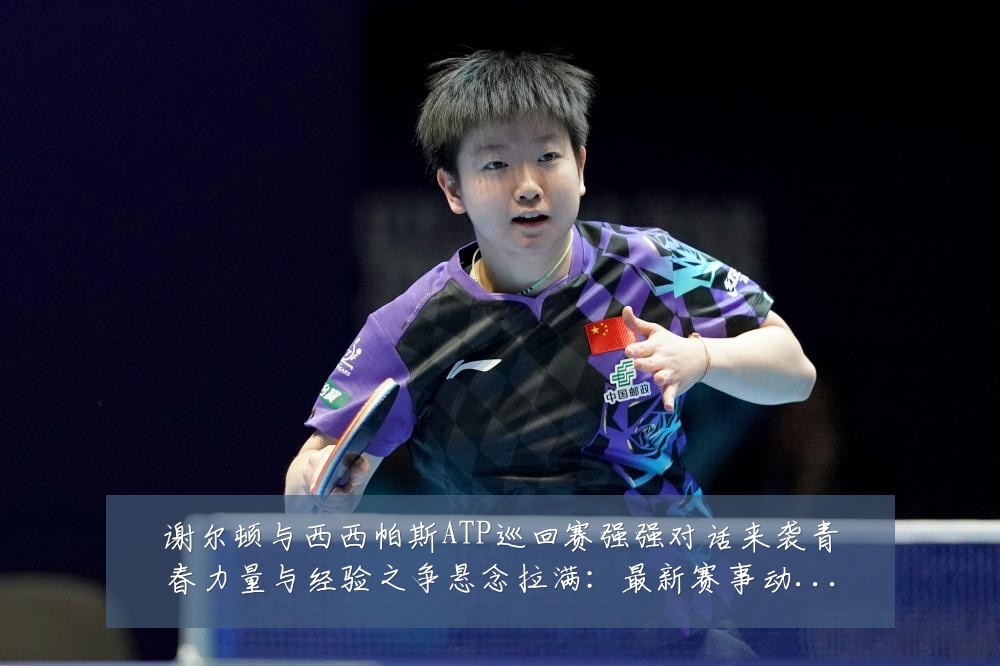 谢尔顿与西西帕斯ATP巡回赛强强对话来袭青春力量与经验之争悬念拉满:最新赛事动态与深度分析