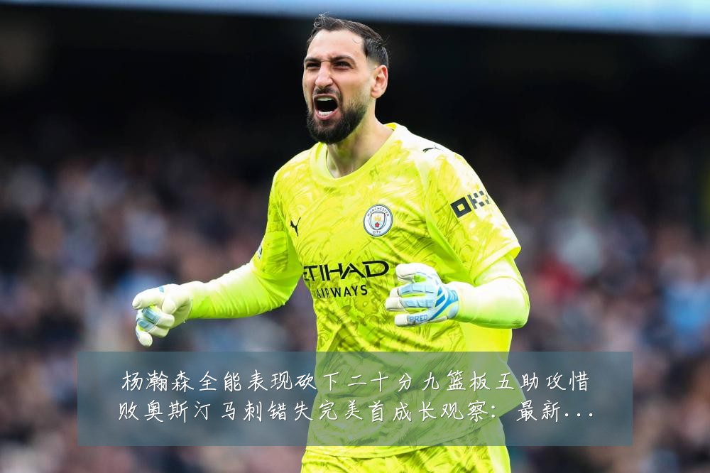 杨瀚森全能表现砍下二十分九篮板五助攻惜败奥斯汀马刺错失完美首成长观察:最新赛事动态与深度分析