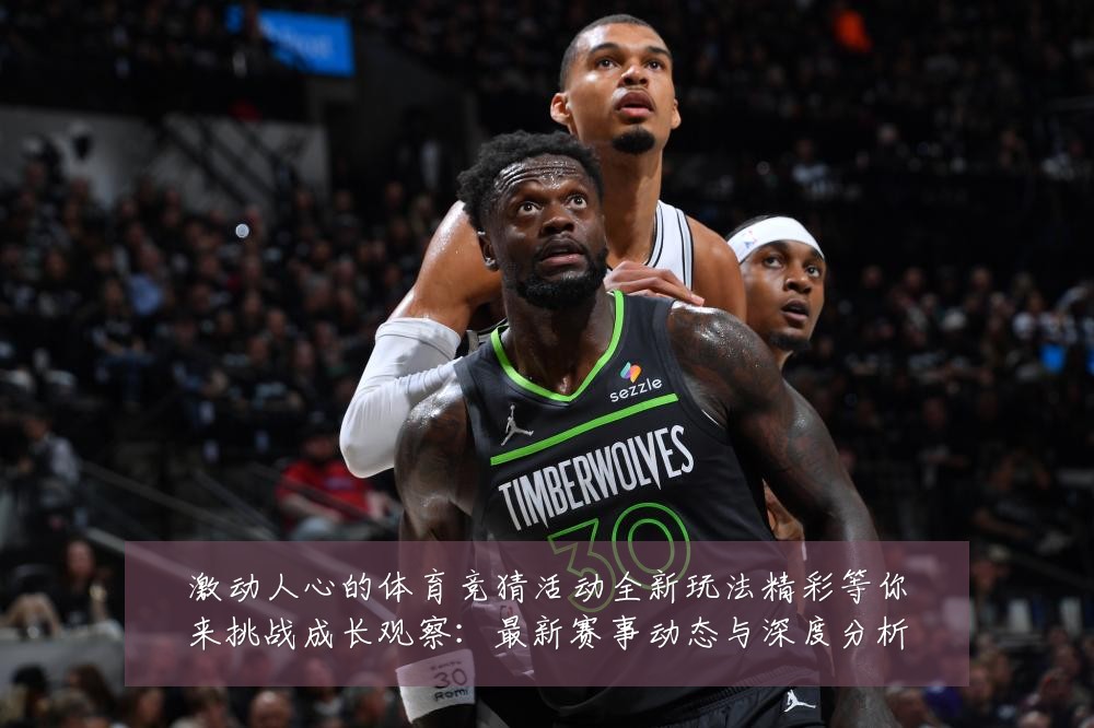 激动人心的体育竞猜活动全新玩法精彩等你来挑战成长观察：最新赛事动态与深度分析